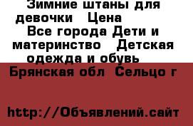 Зимние штаны для девочки › Цена ­ 1 500 - Все города Дети и материнство » Детская одежда и обувь   . Брянская обл.,Сельцо г.